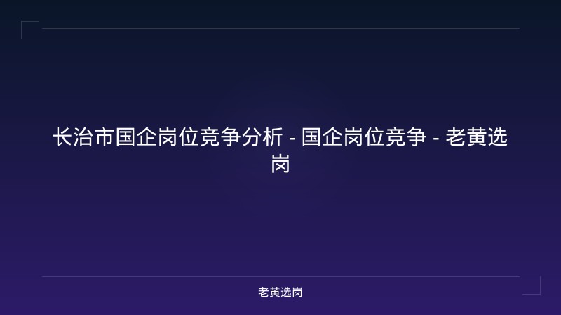 长治市国企岗位竞争分析 - 国企岗位竞争 - 老黄选岗 - 老黄选岗