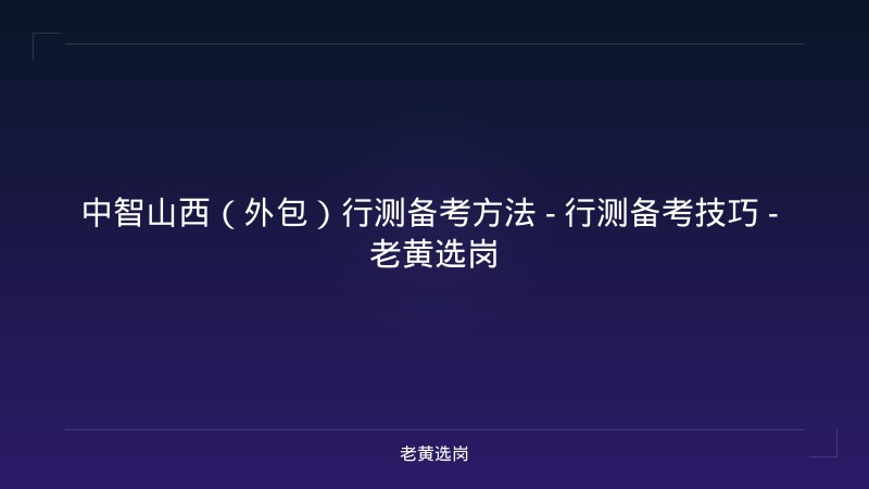 中智山西（外包）行测备考方法 - 行测备考技巧 - 老黄选岗 - 老黄选岗