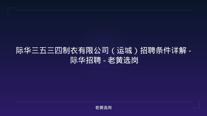 际华三五三四制衣有限公司（运城）招聘条件详解 - 际华招聘 - 老黄选岗 - 老黄选岗