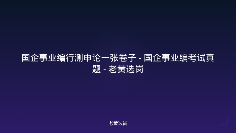 国企事业编行测申论一张卷子 - 国企事业编考试真题 - 老黄选岗 - 老黄选岗