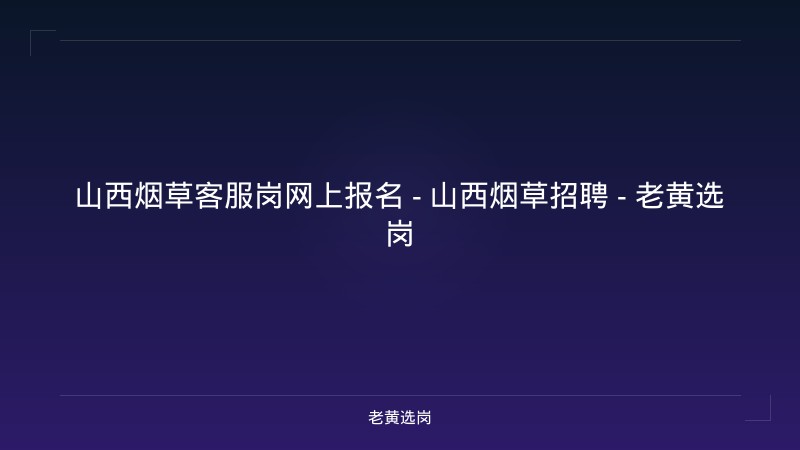 山西烟草客服岗网上报名 - 山西烟草招聘 - 老黄选岗 - 老黄选岗