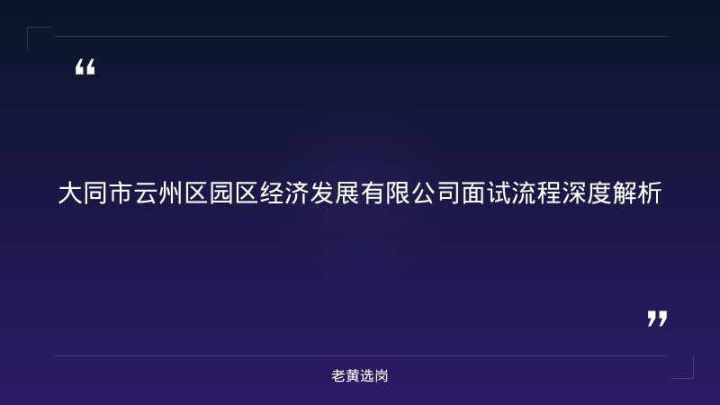 大同市云州区园区经济发展有限公司面试流程详解 - 国企面试流程 - 老黄选岗 - 章节