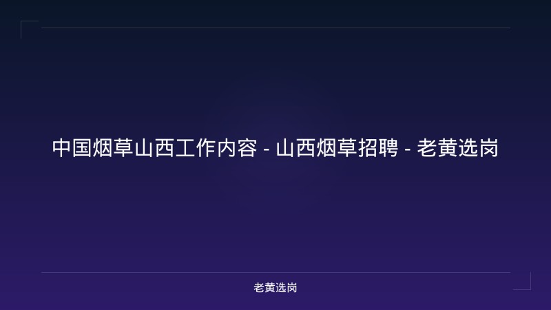 中国烟草山西工作内容 - 山西烟草招聘 - 老黄选岗 - 老黄选岗