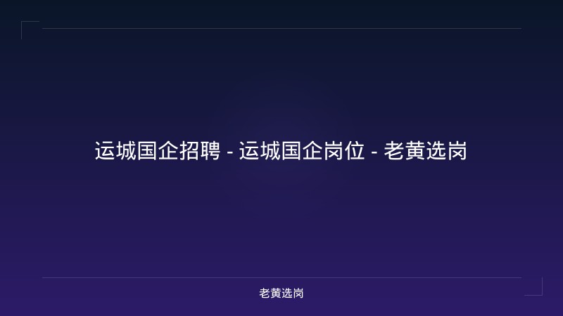 运城国企招聘 - 运城国企岗位 - 老黄选岗 - 老黄选岗