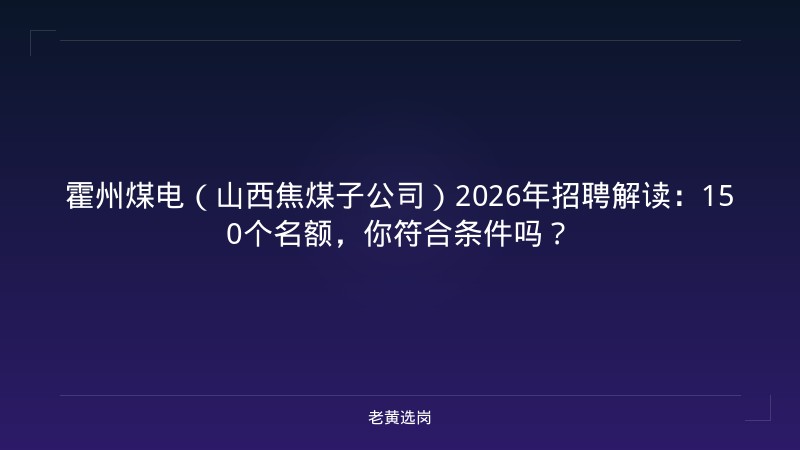 霍州煤电（山西焦煤子公司）2026年招聘解读：150个名额，你符合条件吗？ - 老黄选岗