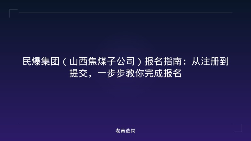 民爆集团（山西焦煤子公司）报名指南：从注册到提交，一步步教你完成报名 - 老黄选岗