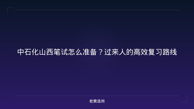 中石化山西笔试怎么准备？过来人的高效复习路线 - 老黄选岗