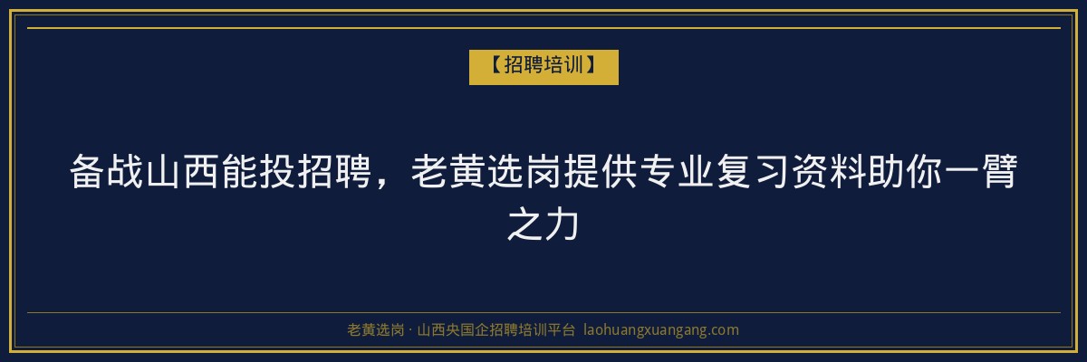 备战山西能投招聘,老黄选岗提供专业复习资料助你一臂之力 - 老黄选岗