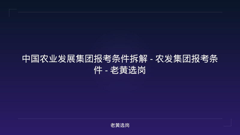 中国农业发展集团报考条件拆解 - 农发集团报考条件 - 老黄选岗 - 老黄选岗