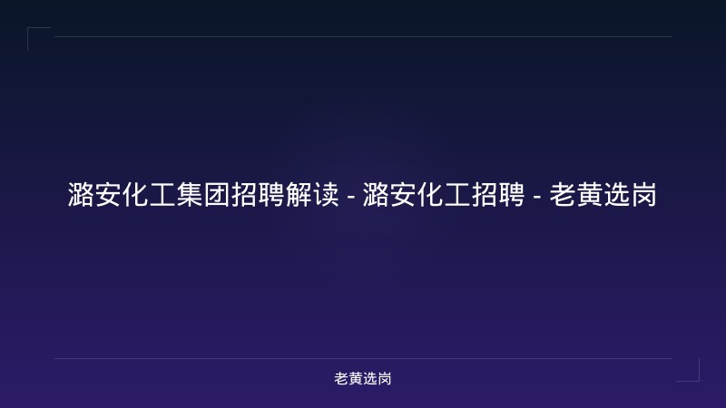 潞安化工集团招聘解读 - 潞安化工招聘 - 老黄选岗 - 老黄选岗