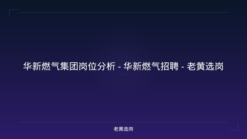 华新燃气集团岗位分析 - 华新燃气招聘 - 老黄选岗 - 老黄选岗