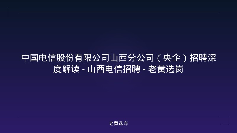 中国电信股份有限公司山西分公司（央企）招聘深度解读 - 山西电信招聘 - 老黄选岗 - 老黄选岗