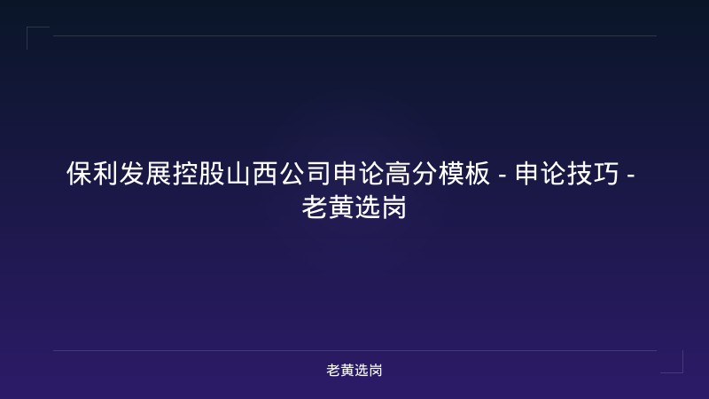 保利发展控股山西公司申论高分模板 - 申论技巧 - 老黄选岗 - 老黄选岗