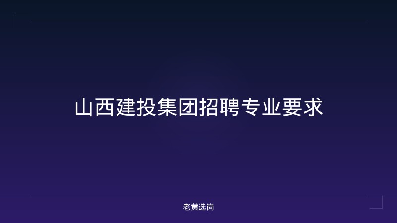 山西建投集团招聘专业要求 - 老黄选岗