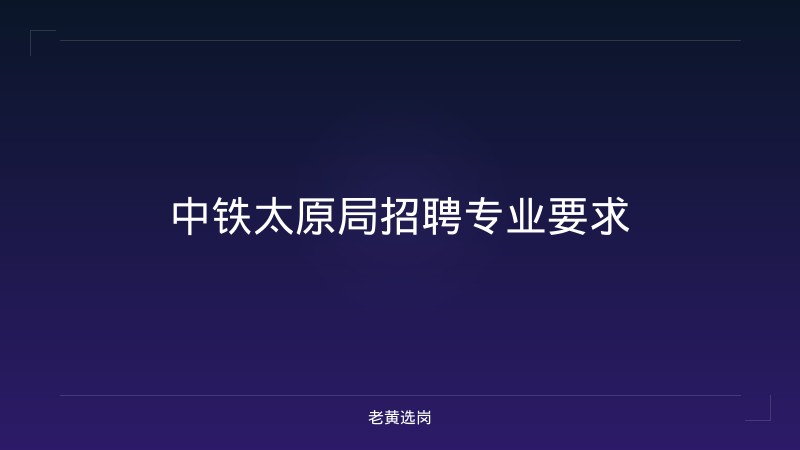 中铁太原局招聘专业要求 - 老黄选岗