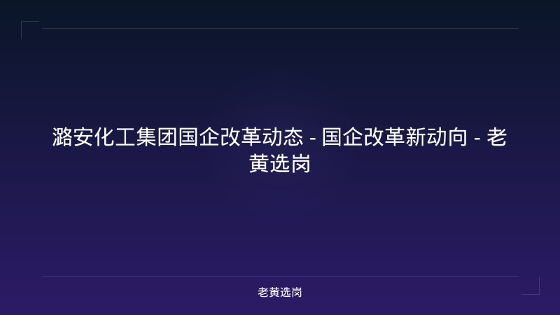 潞安化工集团国企改革动态 - 国企改革新动向 - 老黄选岗 - 老黄选岗