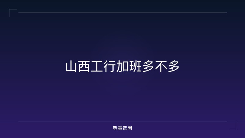 山西工行加班多不多 - 老黄选岗