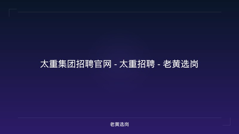 太重集团招聘官网 - 太重招聘 - 老黄选岗 - 老黄选岗