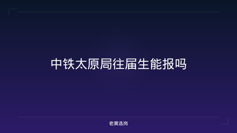 中铁太原局往届生能报吗 - 老黄选岗