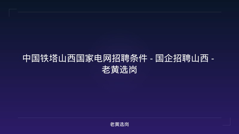 中国铁塔山西国家电网招聘条件 - 国企招聘山西 - 老黄选岗 - 老黄选岗