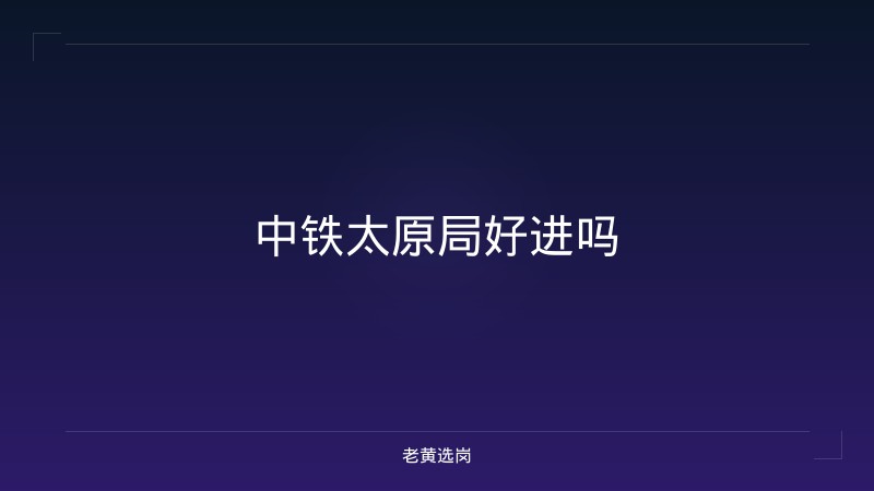 中铁太原局好进吗 - 老黄选岗