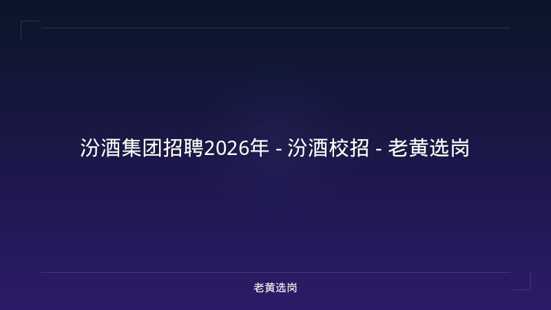 汾酒集团招聘2026年 - 汾酒校招 - 老黄选岗 - 老黄选岗