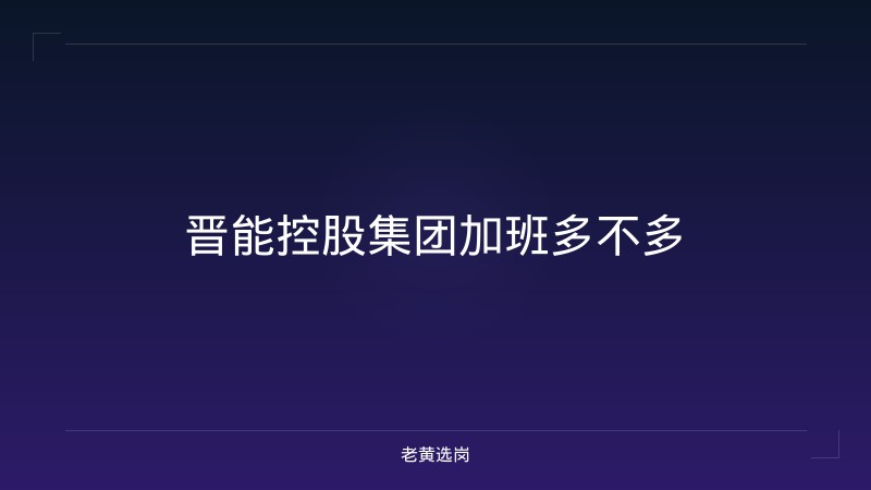 晋能控股集团加班多不多 - 老黄选岗