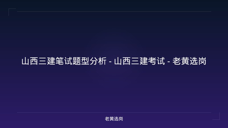 山西三建笔试题型分析 - 山西三建考试 - 老黄选岗 - 老黄选岗