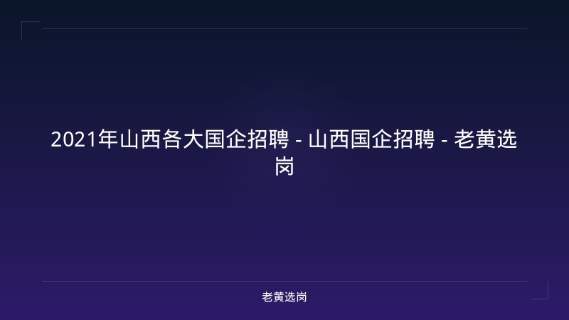 2021年山西各大国企招聘 - 山西国企招聘 - 老黄选岗 - 老黄选岗