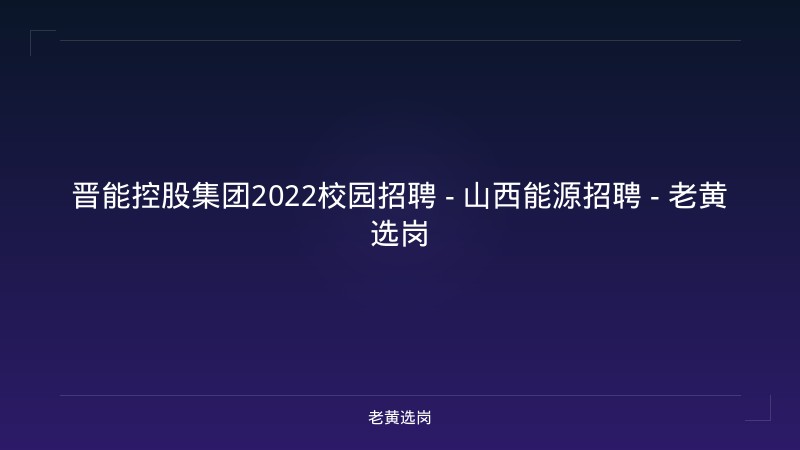 晋能控股集团2022校园招聘 - 山西能源招聘 - 老黄选岗 - 老黄选岗