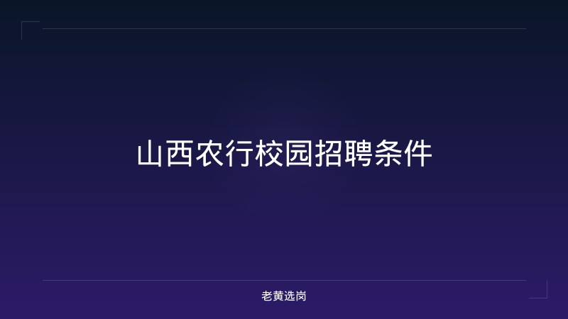 山西农行校园招聘条件 - 老黄选岗