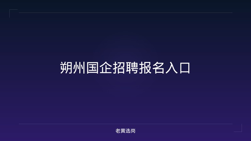 朔州国企招聘报名入口 - 老黄选岗