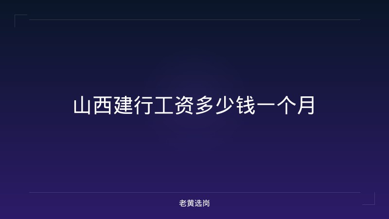山西建行工资多少钱一个月 - 老黄选岗