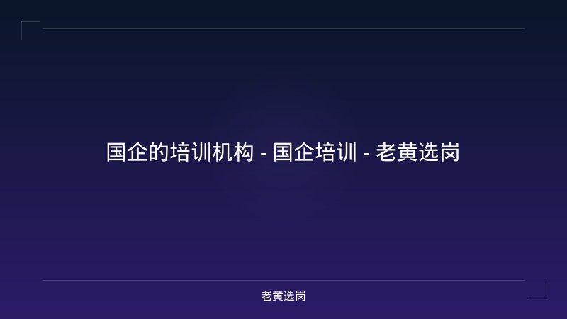 国企的培训机构 - 国企培训 - 老黄选岗 - 老黄选岗