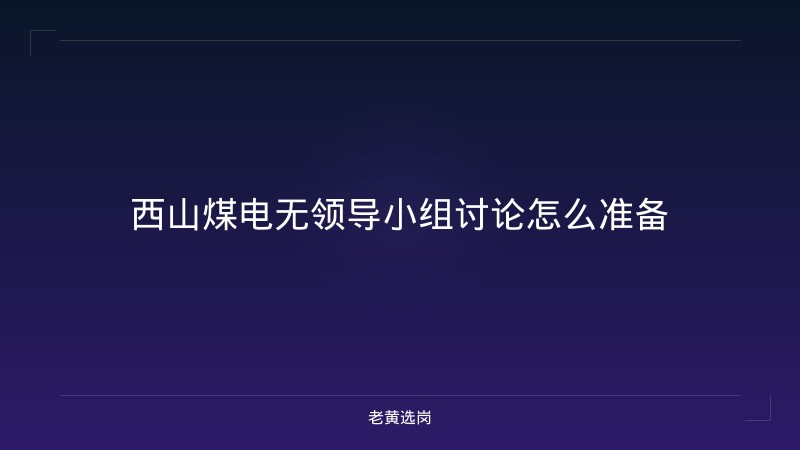 西山煤电无领导小组讨论怎么准备 - 老黄选岗