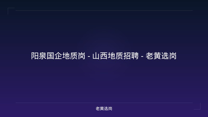 阳泉国企地质岗 - 山西地质招聘 - 老黄选岗 - 老黄选岗