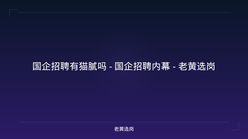 国企招聘有猫腻吗 - 国企招聘内幕 - 老黄选岗 - 老黄选岗