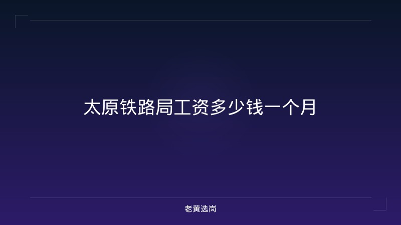 太原铁路局工资多少钱一个月 - 老黄选岗