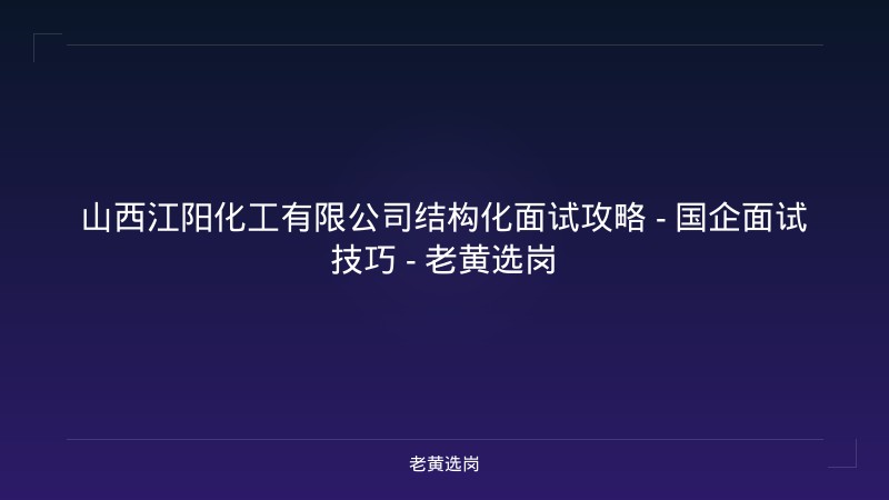 山西江阳化工有限公司结构化面试攻略 - 国企面试技巧 - 老黄选岗 - 老黄选岗