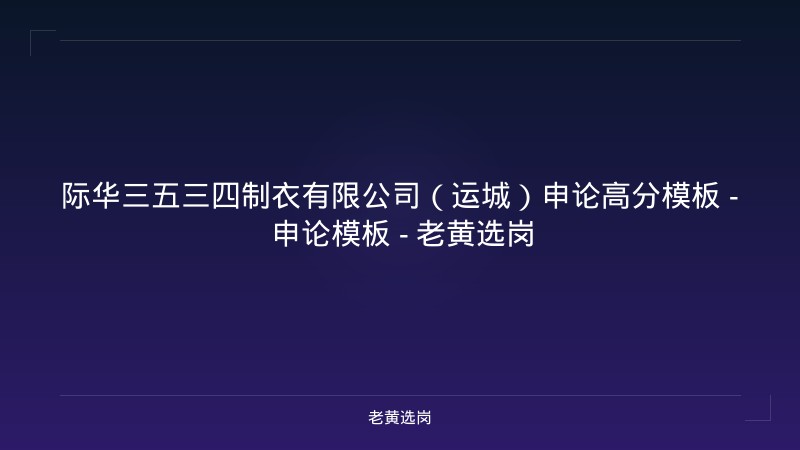 际华三五三四制衣有限公司（运城）申论高分模板 - 申论模板 - 老黄选岗 - 老黄选岗