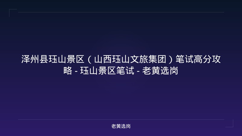 泽州县珏山景区（山西珏山文旅集团）笔试高分攻略 - 珏山景区笔试 - 老黄选岗 - 老黄选岗