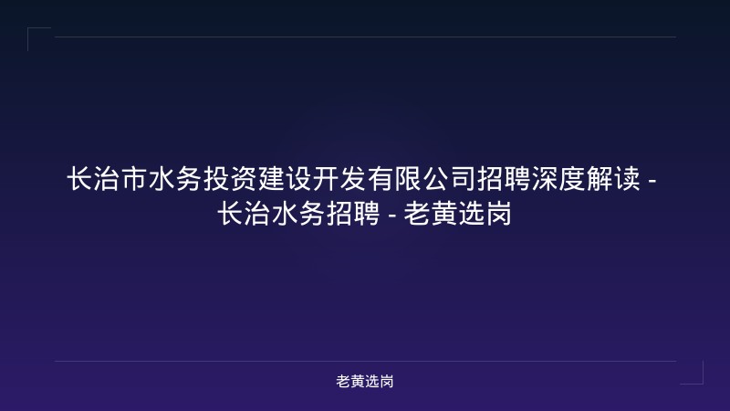 长治市水务投资建设开发有限公司招聘深度解读 - 长治水务招聘 - 老黄选岗 - 老黄选岗