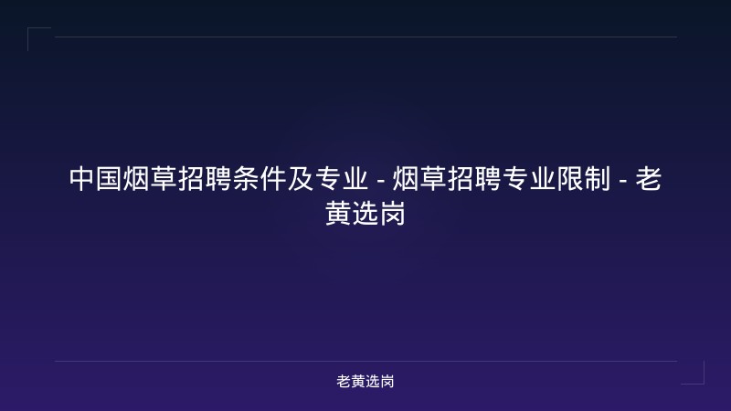 中国烟草招聘条件及专业 - 烟草招聘专业限制 - 老黄选岗 - 老黄选岗