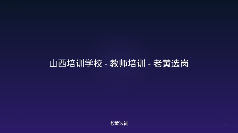 山西培训学校 - 教师培训 - 老黄选岗 - 老黄选岗