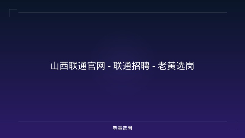 山西联通官网 - 联通招聘 - 老黄选岗 - 老黄选岗