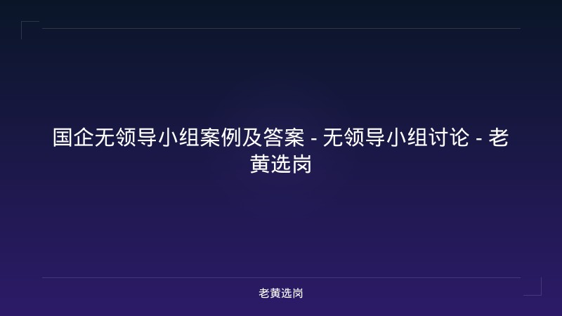国企无领导小组案例及答案 - 无领导小组讨论 - 老黄选岗 - 老黄选岗