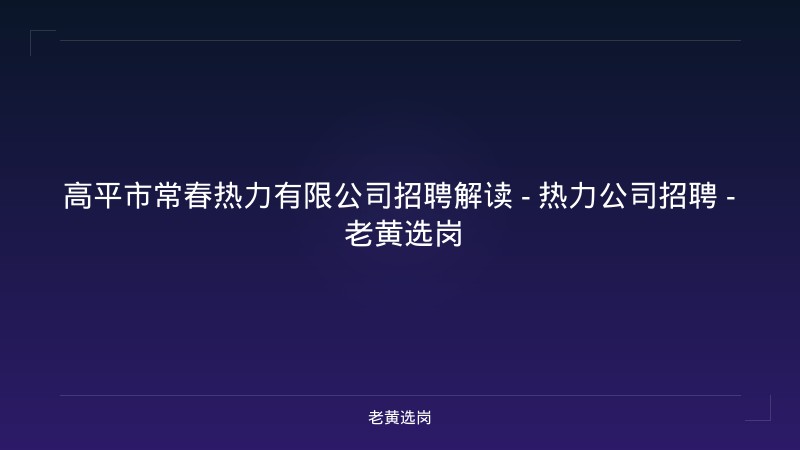 高平市常春热力有限公司招聘解读 - 热力公司招聘 - 老黄选岗 - 老黄选岗
