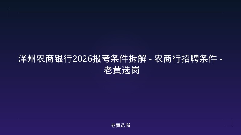 泽州农商银行2026报考条件拆解 - 农商行招聘条件 - 老黄选岗 - 老黄选岗