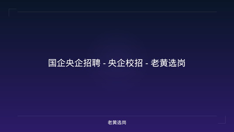 国企央企招聘 - 央企校招 - 老黄选岗 - 老黄选岗
