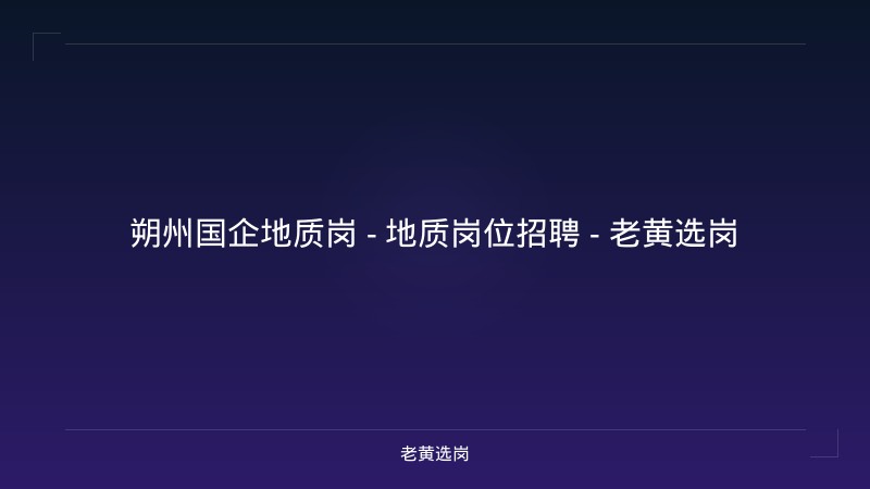 朔州国企地质岗 - 地质岗位招聘 - 老黄选岗 - 老黄选岗